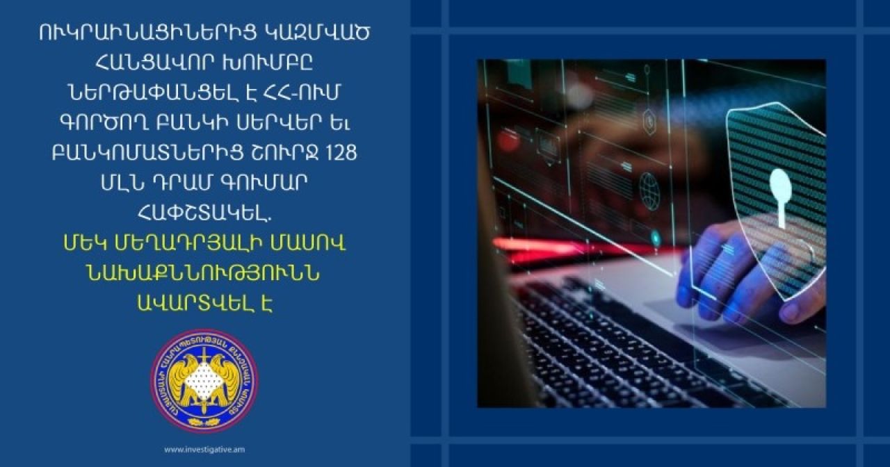 Ուկրաինացիներից կազմված հանցավոր խումբը ներթափանցել է ՀՀ-ում գործող բանկի սերվեր և բանկոմատներից շուրջ 128 մլն դրամ գումար հափշտակել