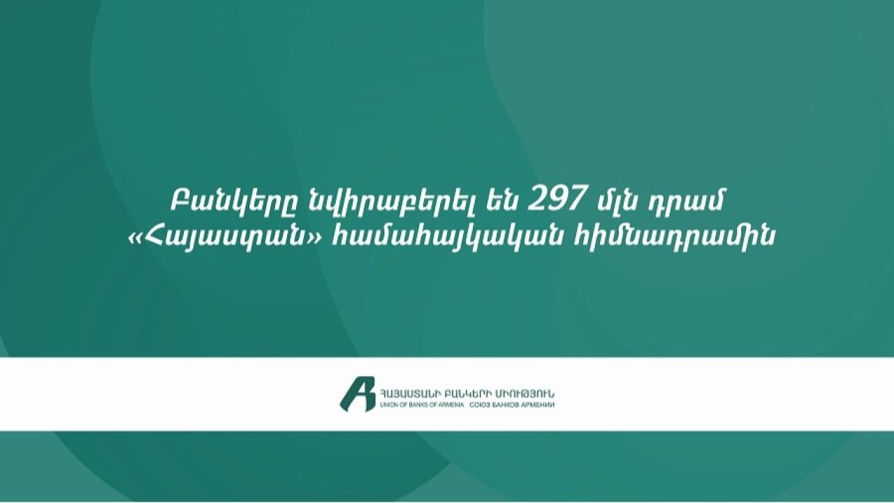 ՀՀ առևտրային բանկերը «Հայաստան» համահայկական հիմնադրամին նվիրաբերել են 297 մլն դրամ