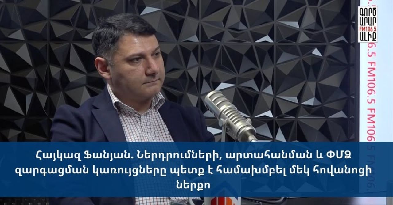 Հայկազ Ֆանյան. «Ներդրումների, արտահանման և ՓՄՁ զարգացման կառույցները պետք է համախմբել մեկ հովանոցի ներքո»